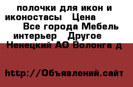 полочки для икон и иконостасы › Цена ­ 100--100 - Все города Мебель, интерьер » Другое   . Ненецкий АО,Волонга д.